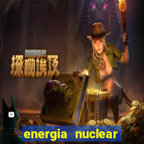 energia nuclear vantagens e desvantagens